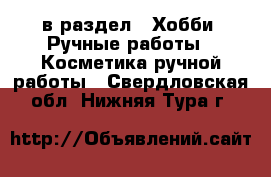  в раздел : Хобби. Ручные работы » Косметика ручной работы . Свердловская обл.,Нижняя Тура г.